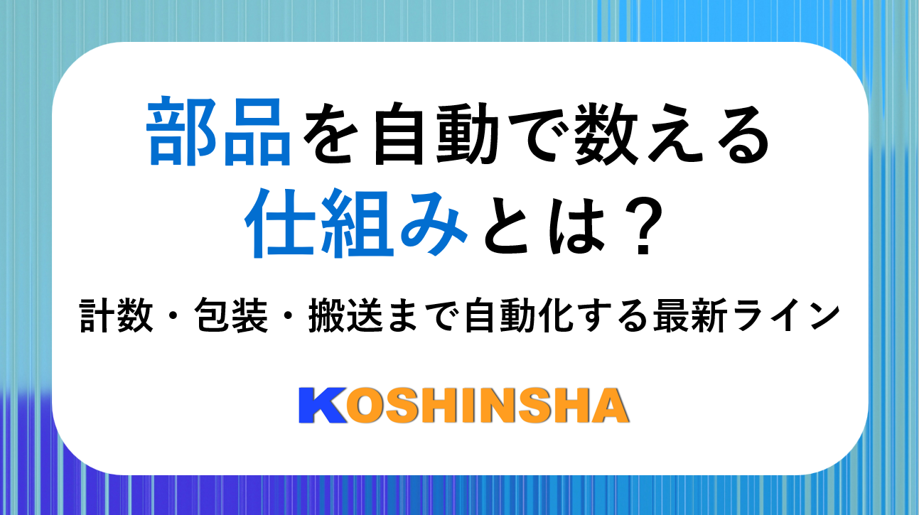 部品を自動で数える仕組みとは？ 計数から包装・搬送まで自動化する最新ラインをご紹介